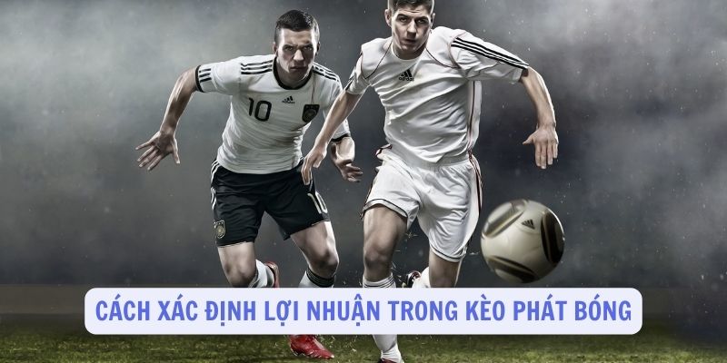 Cách xác định lợi nhuận trong kèo phát bóng