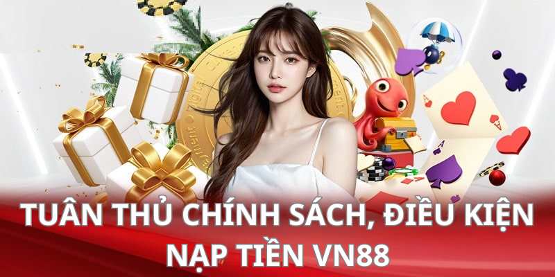 Tuân thủ chính sách, điều kiện nạp tiền nhằm đảm bảo quyền lợi tối ưu nhất 